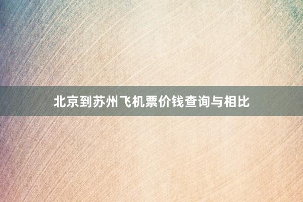 北京到苏州飞机票价钱查询与相比
