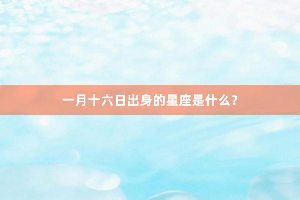 一月十六日出身的星座是什么？