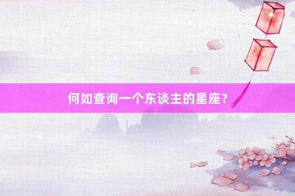 何如查询一个东谈主的星座？