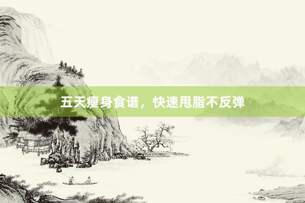 五天瘦身食谱，快速甩脂不反弹